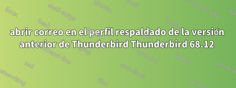 abrir correo en el perfil respaldado de la versión anterior de Thunderbird Thunderbird 68.12