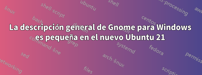 La descripción general de Gnome para Windows es pequeña en el nuevo Ubuntu 21