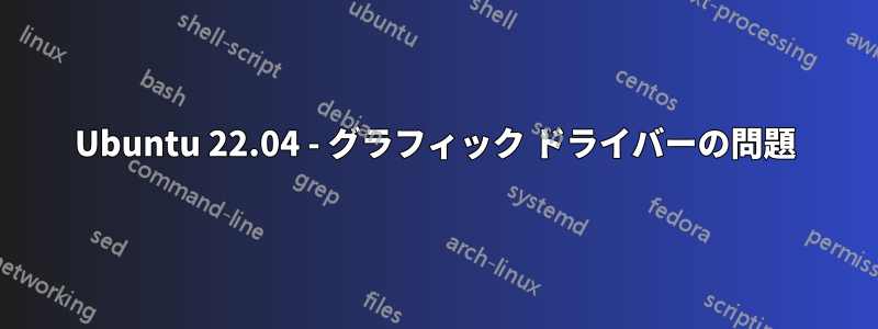 Ubuntu 22.04 - グラフィック ドライバーの問題