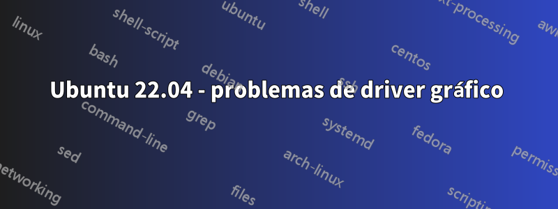 Ubuntu 22.04 - problemas de driver gráfico