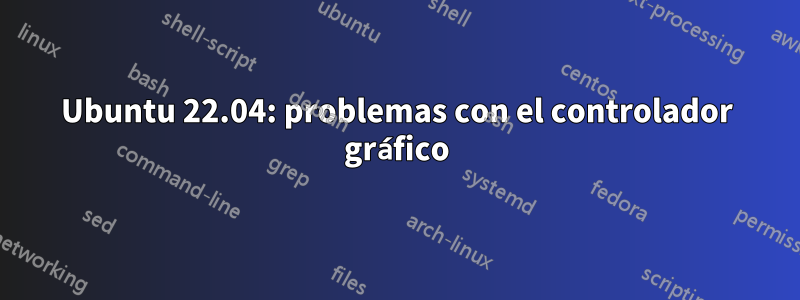 Ubuntu 22.04: problemas con el controlador gráfico