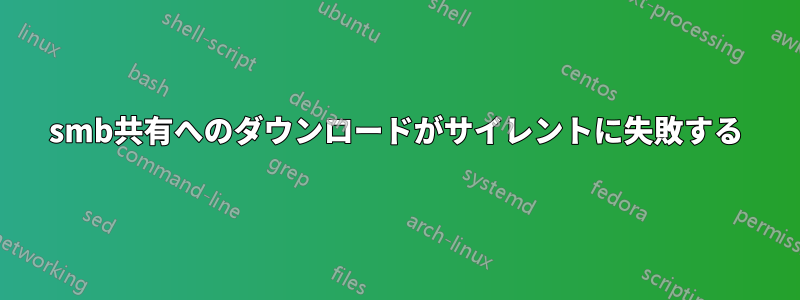 smb共有へのダウンロードがサイレントに失敗する