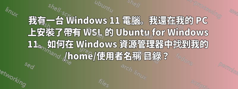 我有一台 Windows 11 電腦。我還在我的 PC 上安裝了帶有 WSL 的 Ubuntu for Windows 11。如何在 Windows 資源管理器中找到我的 /home/使用者名稱 目錄？ 