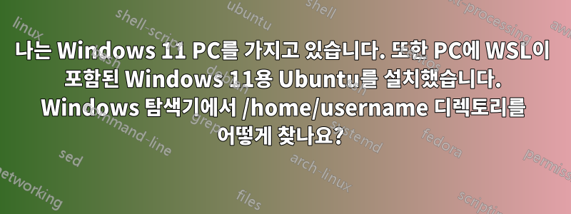 나는 Windows 11 PC를 가지고 있습니다. 또한 PC에 WSL이 포함된 Windows 11용 Ubuntu를 설치했습니다. Windows 탐색기에서 /home/username 디렉토리를 어떻게 찾나요? 