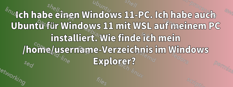 Ich habe einen Windows 11-PC. Ich habe auch Ubuntu für Windows 11 mit WSL auf meinem PC installiert. Wie finde ich mein /home/username-Verzeichnis im Windows Explorer? 