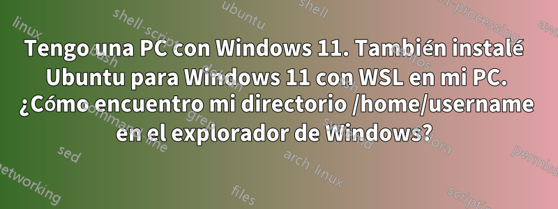 Tengo una PC con Windows 11. También instalé Ubuntu para Windows 11 con WSL en mi PC. ¿Cómo encuentro mi directorio /home/username en el explorador de Windows? 