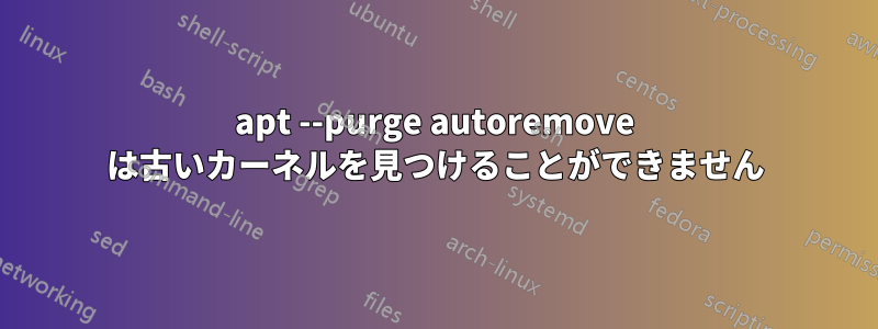 apt --purge autoremove は古いカーネルを見つけることができません