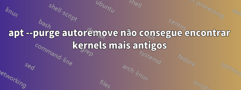 apt --purge autoremove não consegue encontrar kernels mais antigos