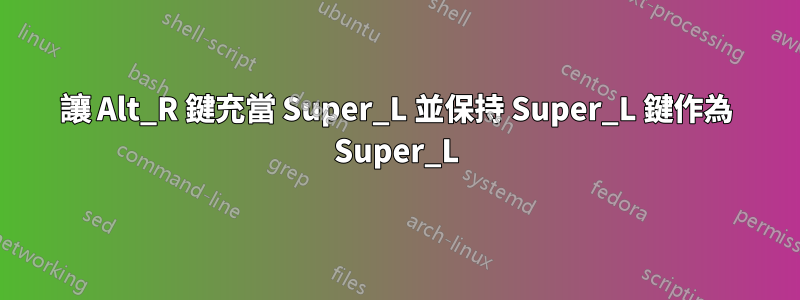 讓 Alt_R 鍵充當 Super_L 並保持 Super_L 鍵作為 Super_L