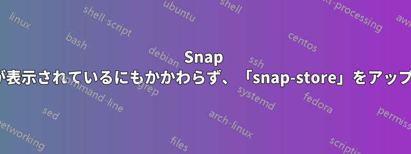 Snap Storeは、プロンプトが表示されているにもかかわらず、「snap-store」をアップグレードできません。