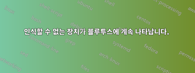 인식할 수 없는 장치가 블루투스에 계속 나타납니다.