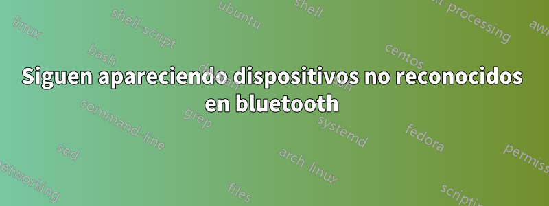 Siguen apareciendo dispositivos no reconocidos en bluetooth