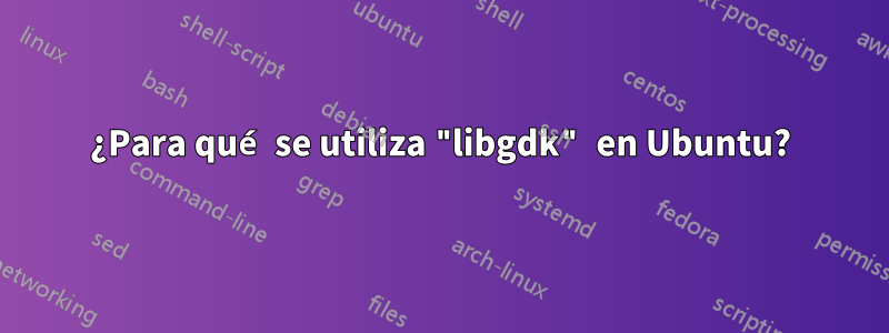 ¿Para qué se utiliza "libgdk" en Ubuntu?