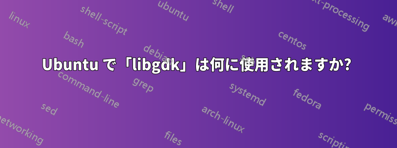 Ubuntu で「libgdk」は何に使用されますか?