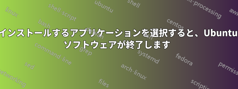 インストールするアプリケーションを選択すると、Ubuntu ソフトウェアが終了します 