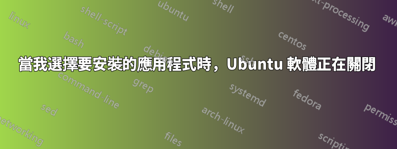 當我選擇要安裝的應用程式時，Ubuntu 軟體正在關閉