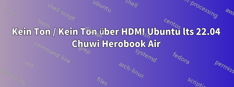 Kein Ton / Kein Ton über HDMI Ubuntu lts 22.04 Chuwi Herobook Air