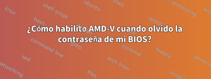 ¿Cómo habilito AMD-V cuando olvido la contraseña de mi BIOS?