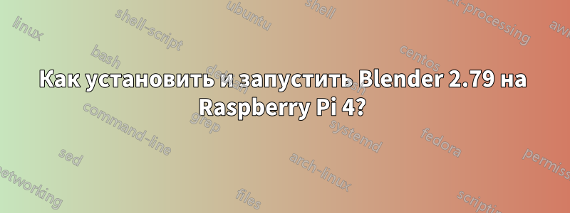 Как установить и запустить Blender 2.79 на Raspberry Pi 4?