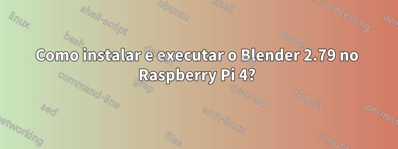 Como instalar e executar o Blender 2.79 no Raspberry Pi 4?