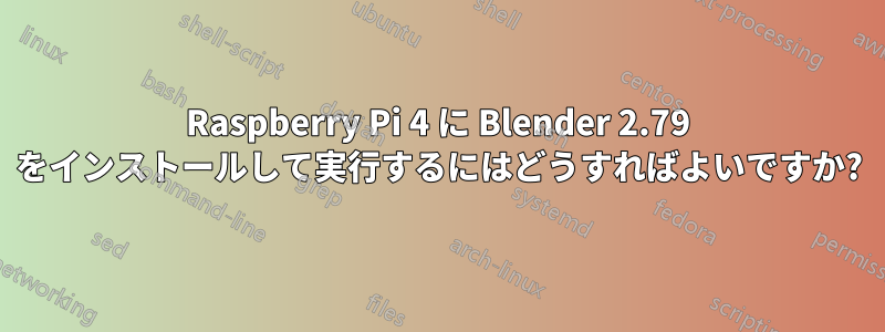 Raspberry Pi 4 に Blender 2.79 をインストールして実行するにはどうすればよいですか?