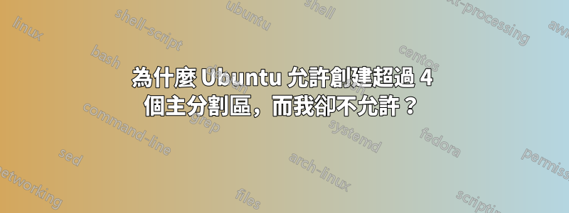 為什麼 Ubuntu 允許創建超過 4 個主分割區，而我卻不允許？