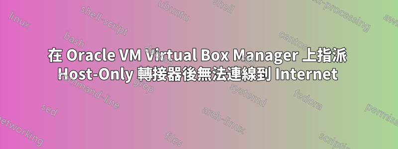 在 Oracle VM Virtual Box Manager 上指派 Host-Only 轉接器後無法連線到 Internet