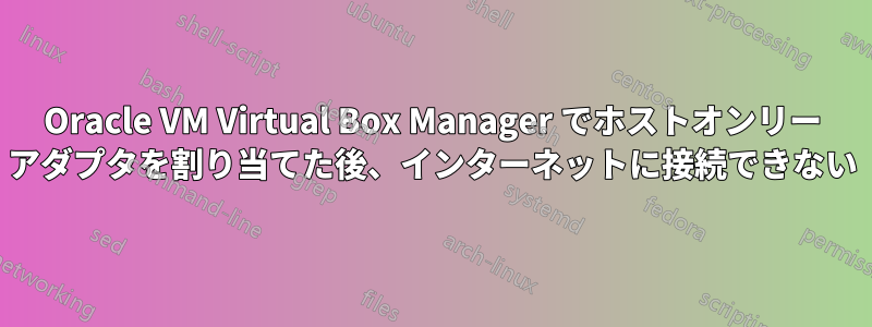 Oracle VM Virtual Box Manager でホストオンリー アダプタを割り当てた後、インターネットに接続できない