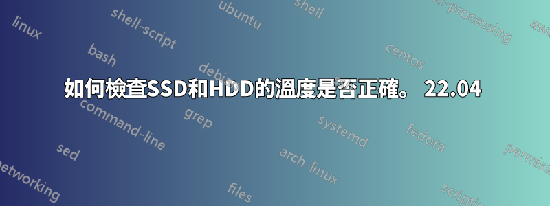 如何檢查SSD和HDD的溫度是否正確。 22.04