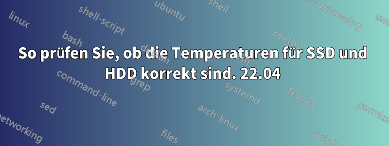 So prüfen Sie, ob die Temperaturen für SSD und HDD korrekt sind. 22.04