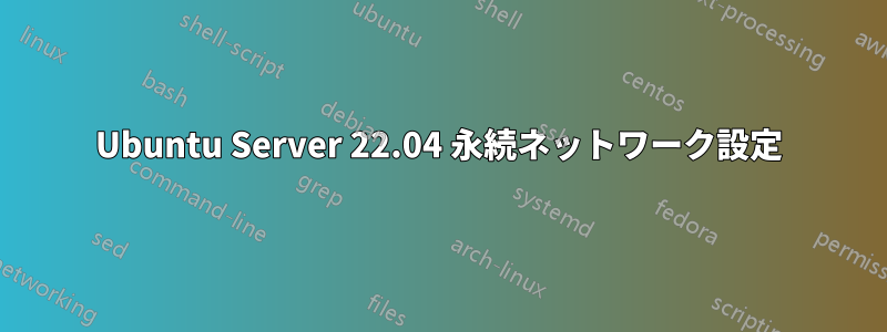 Ubuntu Server 22.04 永続ネットワーク設定