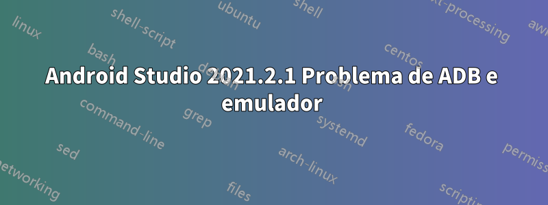 Android Studio 2021.2.1 Problema de ADB e emulador