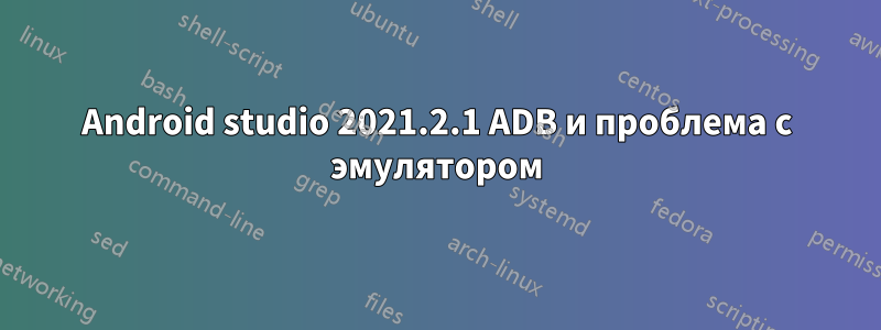 Android studio 2021.2.1 ADB и проблема с эмулятором