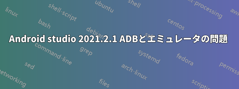 Android studio 2021.2.1 ADBとエミュレータの問題