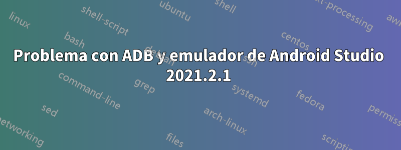 Problema con ADB y emulador de Android Studio 2021.2.1