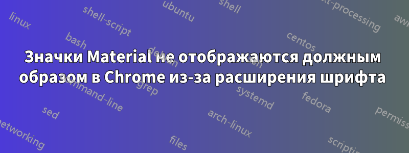 Значки Material не отображаются должным образом в Chrome из-за расширения шрифта