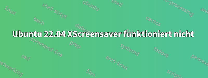 Ubuntu 22.04 XScreensaver funktioniert nicht