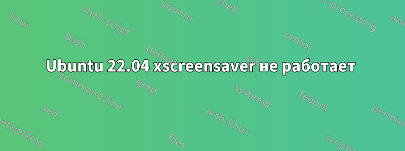 Ubuntu 22.04 xscreensaver не работает