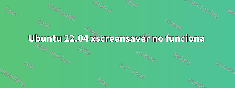 Ubuntu 22.04 xscreensaver no funciona