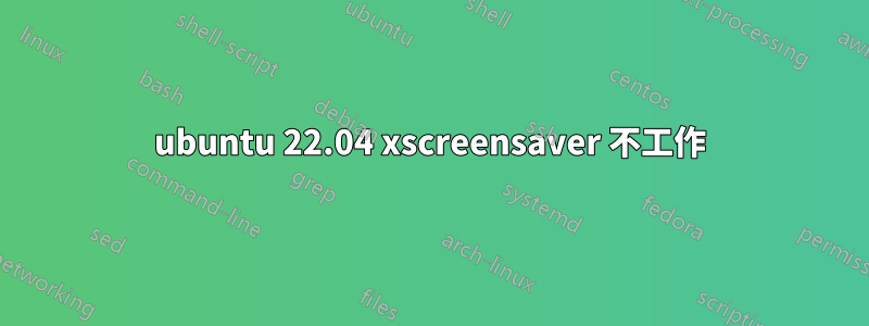 ubuntu 22.04 xscreensaver 不工作