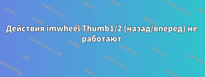 Действия imwheel Thumb1/2 (назад/вперед) не работают