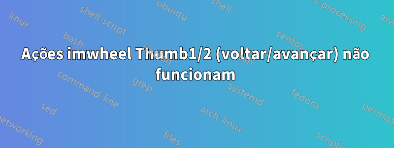 Ações imwheel Thumb1/2 (voltar/avançar) não funcionam