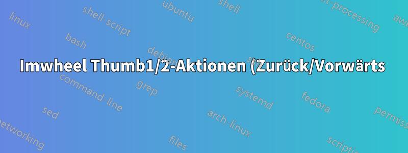 Imwheel Thumb1/2-Aktionen (Zurück/Vorwärts) funktionieren nicht