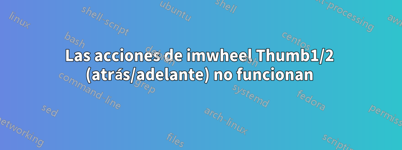 Las acciones de imwheel Thumb1/2 (atrás/adelante) no funcionan