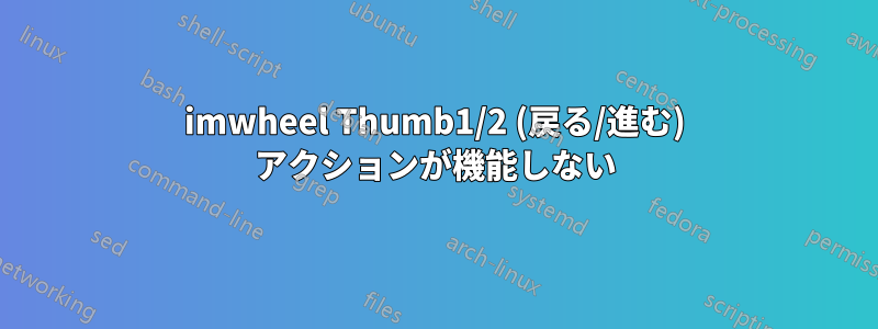 imwheel Thumb1/2 (戻る/進む) アクションが機能しない