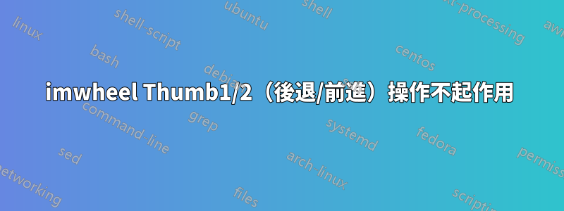 imwheel Thumb1/2（後退/前進）操作不起作用