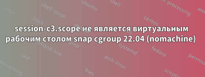 session-c3.scope не является виртуальным рабочим столом snap cgroup 22.04 (nomachine) 