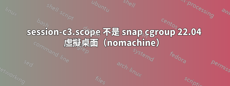 session-c3.scope 不是 snap cgroup 22.04 虛擬桌面（nomachine）