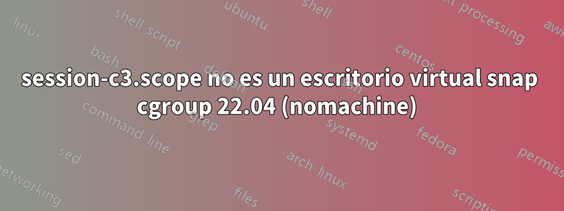 session-c3.scope no es un escritorio virtual snap cgroup 22.04 (nomachine) 