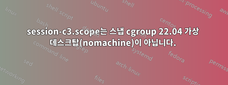 session-c3.scope는 스냅 cgroup 22.04 가상 데스크탑(nomachine)이 아닙니다.